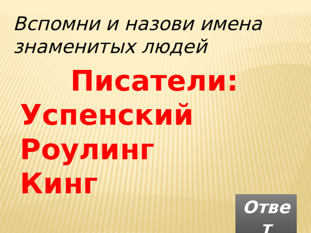 Вспомни и назови имена знаменитых людей Писатели: Успенский Роулинг Кинг  Ответ 