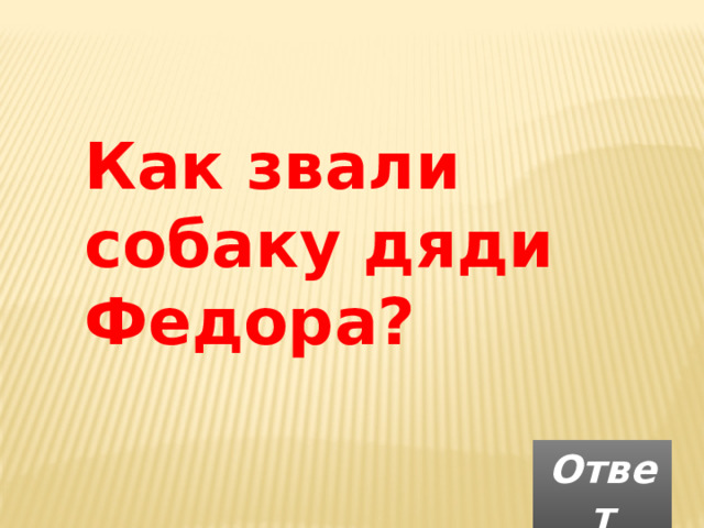 Как звали собаку дяди Федора?  Ответ 
