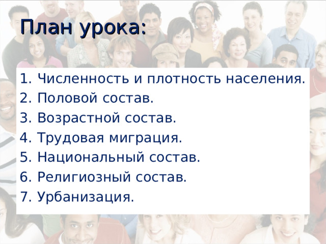 План урока: 1. Численность и плотность населения. 2. Половой состав. 3. Возрастной состав. 4. Трудовая миграция. 5. Национальный состав. 6. Религиозный состав. 7. Урбанизация. 