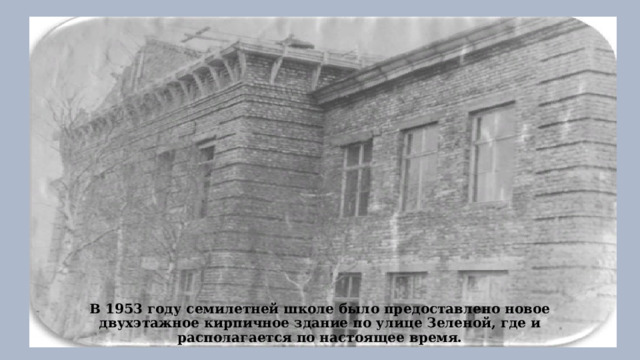 В 1953 году семилетней школе было предоставлено новое двухэтажное кирпичное здание по улице Зеленой, где и располагается по настоящее время. 