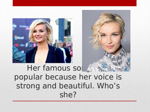 Her famous songs are popular because her voice is strong and beautiful. Who’s she? 