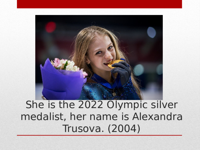 She is the 2022 Olympic silver medalist, her name is Alexandra Trusova. (2004) 
