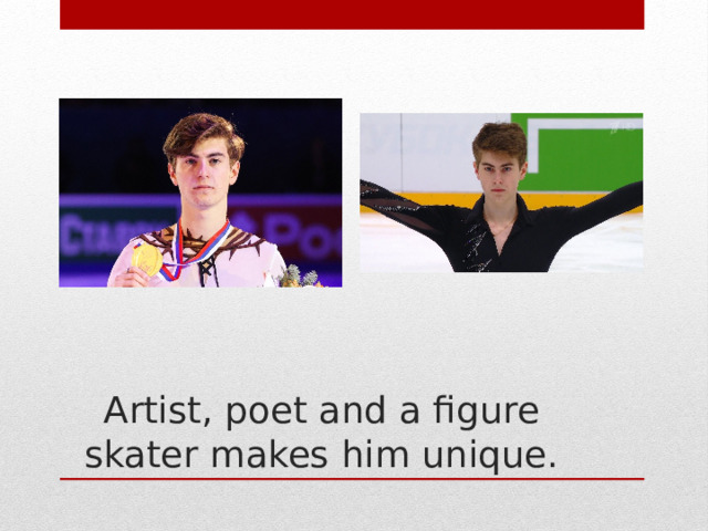 Artist, poet and a figure skater makes him unique. 
