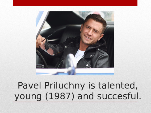 Pavel Priluchny is talented, young (1987) and succesful. 