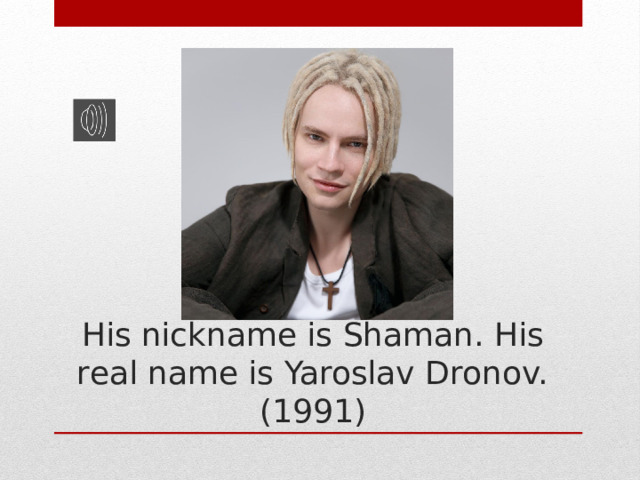 His nickname is Shaman. His real name is Yaroslav Dronov. (1991) 