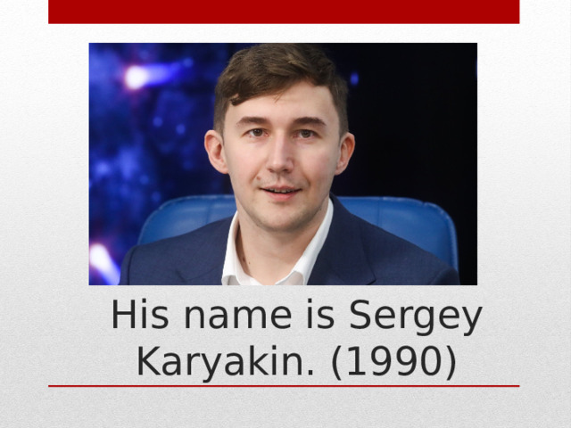 His name is Sergey Karyakin. (1990) 