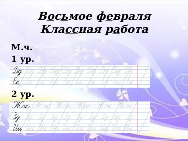 В о с ь мое ф е враля  Кла сс ная р а бота М.ч. 1 ур.   2 ур. 