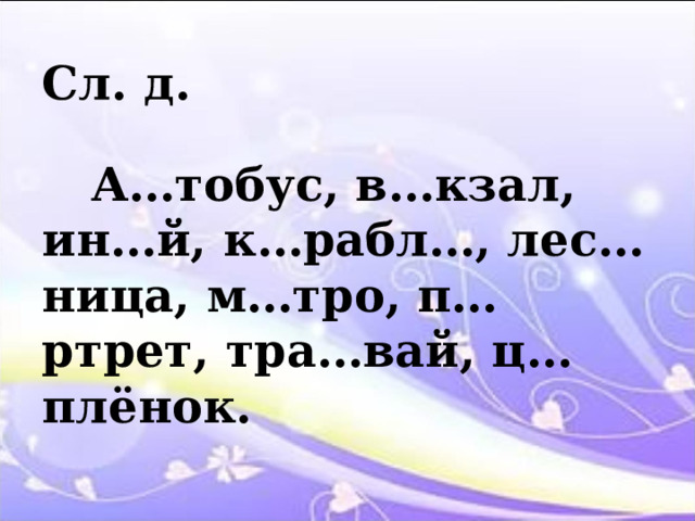 Сл. д.  А…тобус, в…кзал, ин…й, к…рабл…, лес…ница, м…тро, п…ртрет, тра…вай, ц…плёнок. 