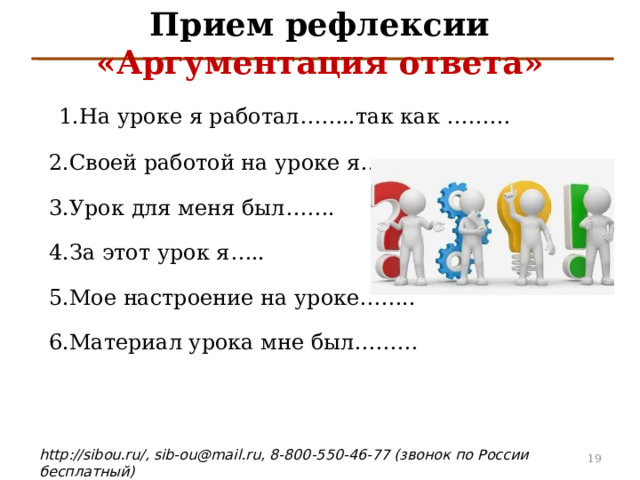 Прием рефлексии «Аргументация ответа»  1.На уроке я работал…….. так как ……… 2.Своей работой на уроке я……… 3.Урок для меня был ……. 4.За этот урок я….. 5.Мое настроение на уроке …….. 6.Материал урока мне был………    4 