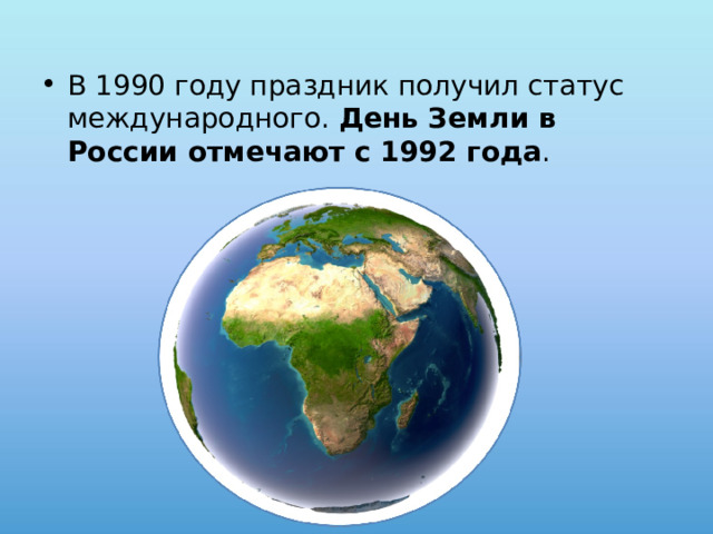 В 1990 году праздник получил статус международного. День Земли в России отмечают с 1992 года . 