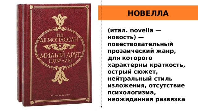 НОВЕЛЛА (итал. novella — новость) — повествовательный прозаический жанр, для которого характерны краткость, острый сюжет, нейтральный стиль изложения, отсутствие психологизма, неожиданная развязка 