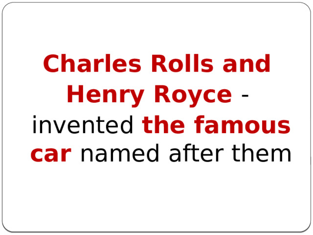  Charles Rolls and  Henry Royce -  invented the famous car named after them 