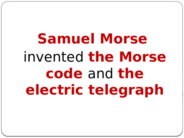  Samuel Morse  invented the Morse code and the electric telegraph 