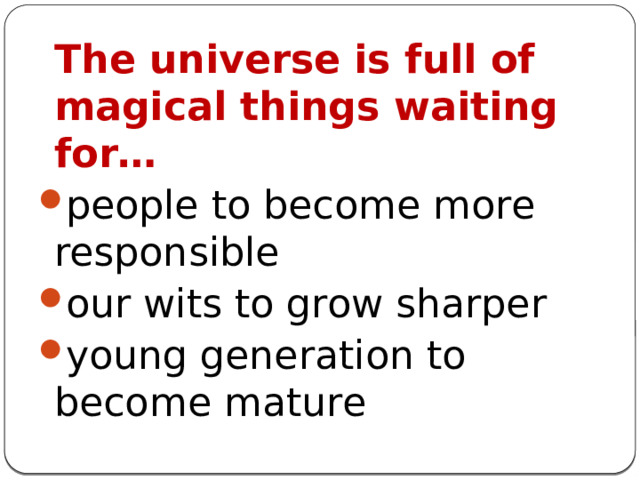 The universe is full of magical things waiting for… people to become more responsible our wits to grow sharper young generation to become mature 