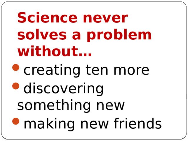 Science never solves a problem without… creating ten more discovering something new making new friends 