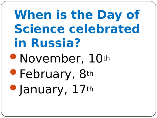  When is the Day of Science celebrated in Russia? November, 10 th February, 8 th January, 17 th  