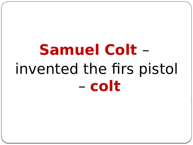 Samuel Colt – invented the firs pistol – colt 