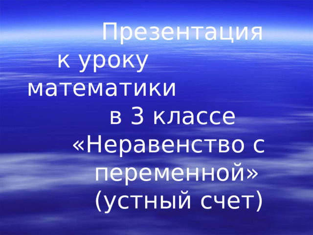  Презентация  к уроку математики  в 3 классе  «Неравенство с  переменной»  (устный счет)  учитель МБОУ Гашунской СОШ №4 БАХТИЯРОВА Т.А. 