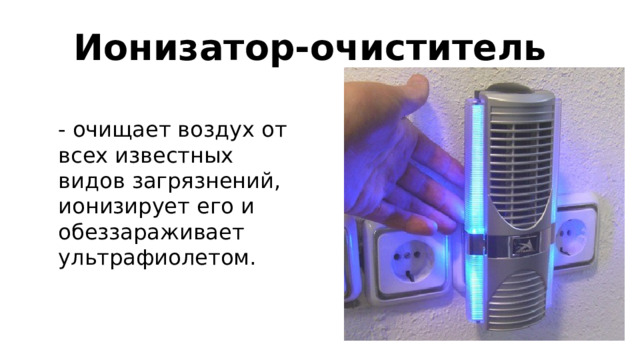 Ионизатор-очиститель - очищает воздух от всех известных видов загрязнений, ионизирует его и обеззараживает ультрафиолетом. 