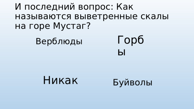 И последний вопрос: Как называются выветренные скалы на горе Мустаг? Верблюды Горбы Никак Буйволы 