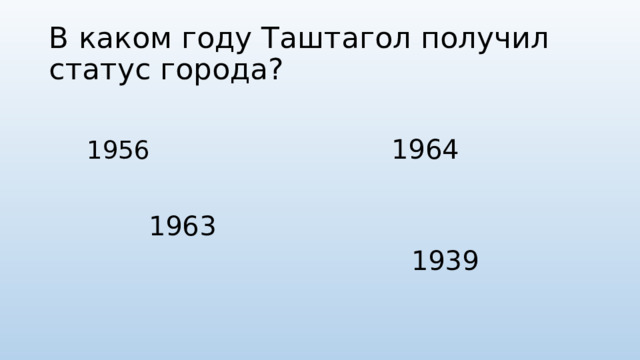 В каком году Таштагол получил статус города? 1964 1956 1963 1939 
