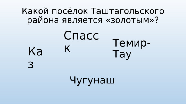 Какой посёлок Таштагольского района является «золотым»? Спасск Темир-Тау Каз Чугунаш 