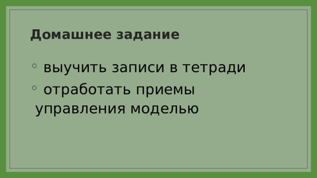 Домашнее задание  выучить записи в тетради  отработать приемы управления моделью 