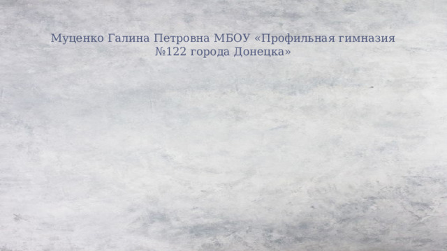 Муценко Галина Петровна МБОУ «Профильная гимназия №122 города Донецка» 