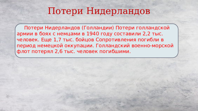 Потери Нидерландов  Потери Нидерландов (Голландии) Потери голландской армии в боях с немцами в 1940 году составили 2,2 тыс. человек. Еще 1,7 тыс. бойцов Сопротивления погибли в период немецкой оккупации. Голландский военно-морской флот потерял 2,6 тыс. человек погибшими. 