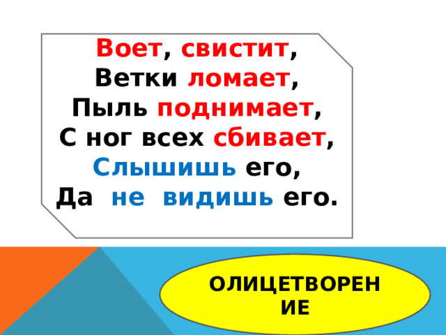 Воет , свистит , Ветки ломает , Пыль поднимает , С ног всех сбивает , Слышишь его, Да не видишь его.  ОЛИЦЕТВОРЕНИЕ 