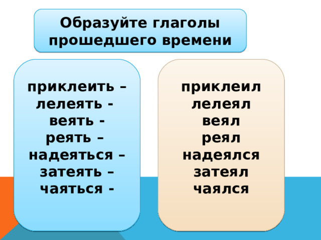 Образуйте глаголы прошедшего времени приклеить – лелеять - веять - реять – надеяться – затеять – чаяться -  приклеил лелеял веял реял надеялся затеял чаялся  