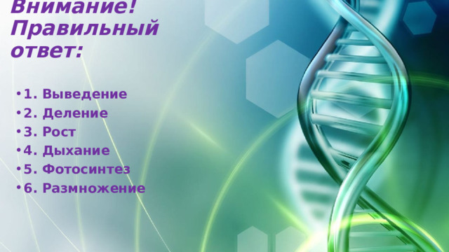 Внимание!  Правильный ответ: 1. Выведение 2. Деление 3. Рост 4. Дыхание 5. Фотосинтез 6. Размножение 