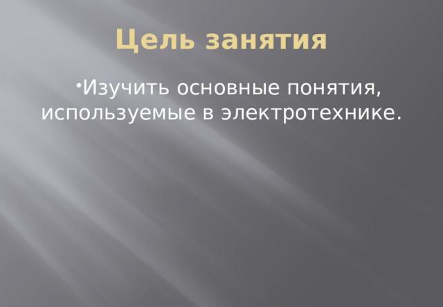 Цель занятия Изучить основные понятия, используемые в электротехнике. 