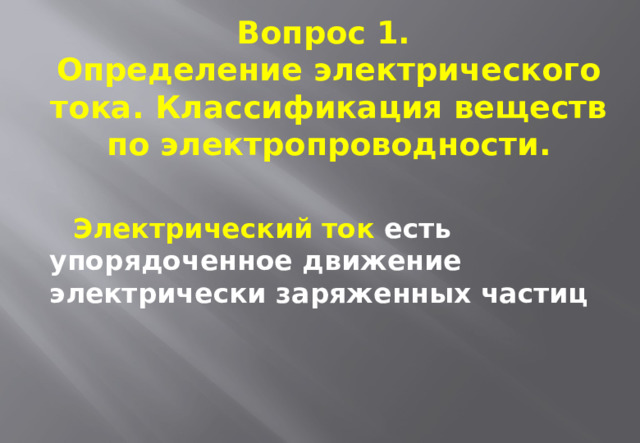 Вопрос 1.  Определение электрического тока. Классификация веществ по электропроводности. Электрический ток есть упорядоченное движение электрически заряженных частиц 
