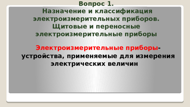     Вопрос 1.  Назначение и классификация электроизмерительных приборов. Щитовые и переносные электроизмерительные приборы    Электроизмерительные приборы - устройства, применяемые для измерения электрических величин  