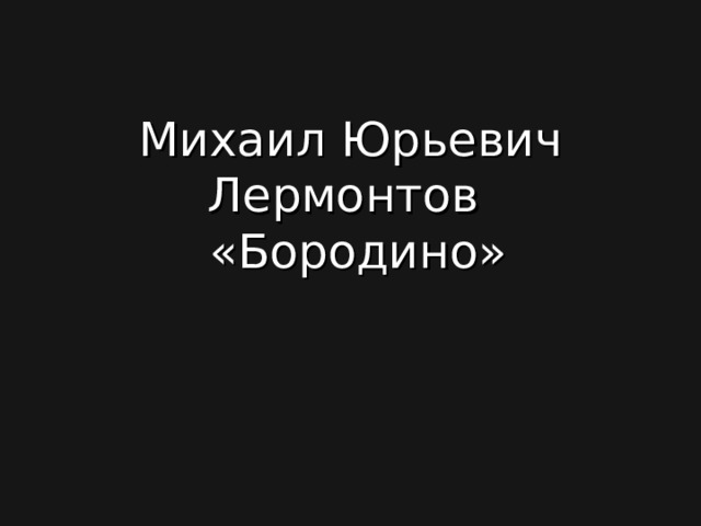 Михаил Юрьевич Лермонтов  «Бородино» 