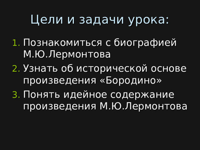 Цели и задачи урока: Познакомиться с биографией М.Ю.Лермонтова Узнать об исторической основе произведения «Бородино» Понять идейное содержание произведения М.Ю.Лермонтова 