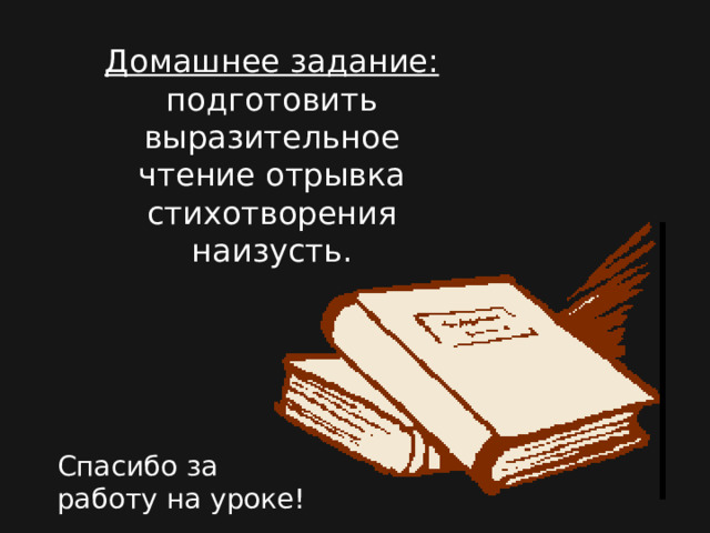 Домашнее задание:  подготовить выразительное чтение отрывка стихотворения наизусть. Спасибо за работу на уроке! 