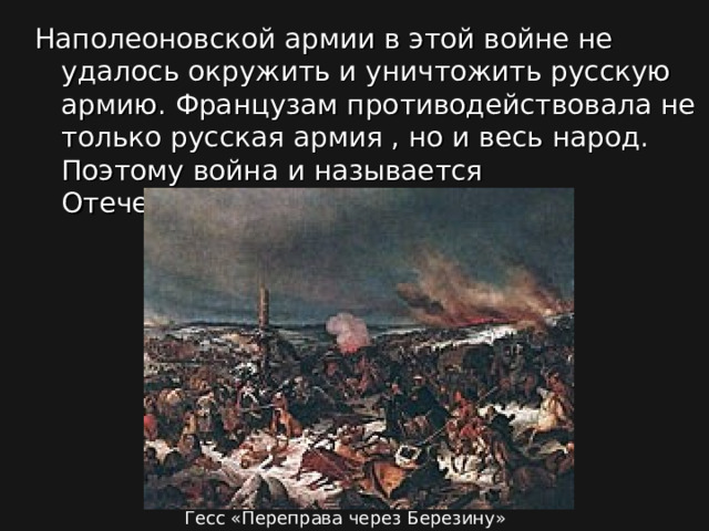 Наполеоновской армии в этой войне не удалось окружить и уничтожить русскую армию. Французам противодействовала не только русская армия , но и весь народ. Поэтому война и называется Отечественная. Гесс «Переправа через Березину» 