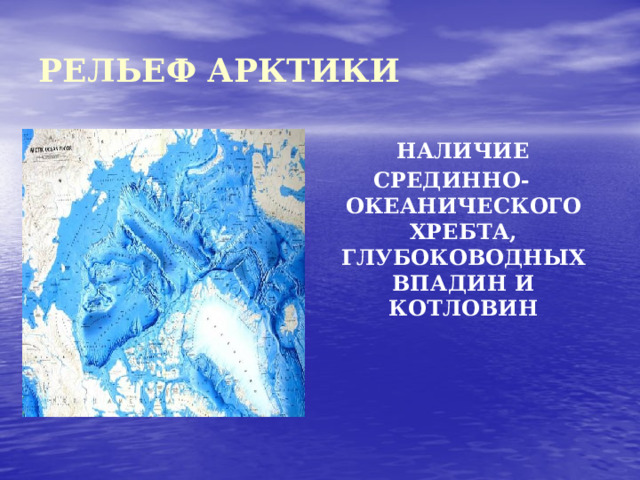 РЕЛЬЕФ АРКТИКИ  НАЛИЧИЕ СРЕДИННО-ОКЕАНИЧЕСКОГО ХРЕБТА, ГЛУБОКОВОДНЫХ ВПАДИН И КОТЛОВИН  