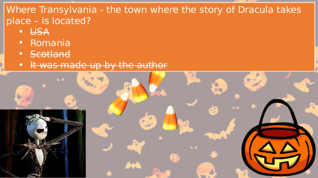 Where Transylvania - the town where the story of Dracula takes place – is located? USA Romania Scotland It was made up by the author USA Romania Scotland It was made up by the author Where Transylvania - the town where the story of Dracula takes place – is located? USA Romania Scotland It was made up by the author USA Romania Scotland It was made up by the author 