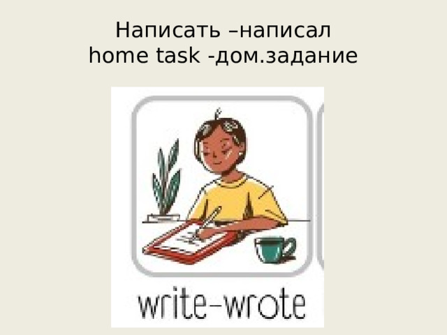 Написать –написал  home task -дом.задание 