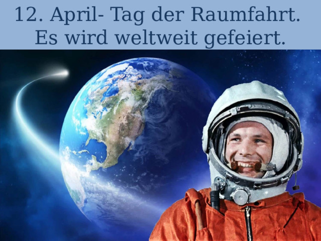 12. April- Tag der Raumfahrt.  Es wird weltweit gefeiert. 
