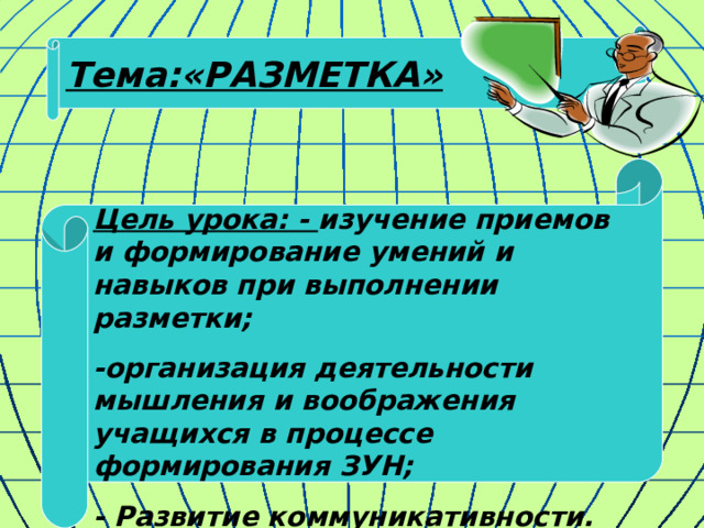 Тема:«РАЗМЕТКА» Цель урока: - изучение приемов и формирование умений и навыков при выполнении разметки; -организация деятельности мышления и воображения учащихся в процессе формирования ЗУН; - Развитие коммуникативности. 