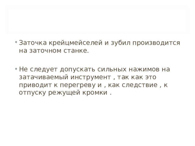 Заточка крейцмейселей и зубил производится на заточном станке. Не следует допускать сильных нажимов на затачиваемый инструмент , так как это приводит к перегреву и , как следствие , к отпуску режущей кромки .  