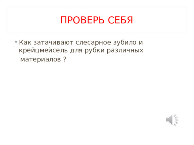 ПРОВЕРЬ СЕБЯ Как затачивают слесарное зубило и крейцмейсель для рубки различных  материалов ? 