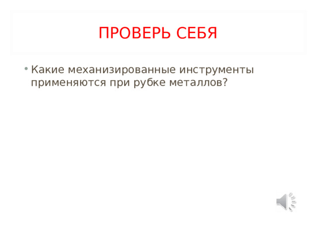 ПРОВЕРЬ СЕБЯ Какие механизированные инструменты применяются при рубке металлов?  