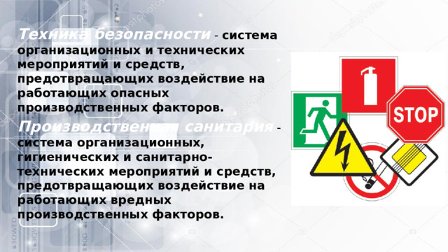 Техника безопасности  - система организационных и технических мероприятий и средств, предотвращающих воздействие на работающих опасных производственных факторов. Производственная санитария  - система организационных, гигиенических и санитарно-технических мероприятий и средств, предотвращающих воздействие на работающих вредных производственных факторов. 