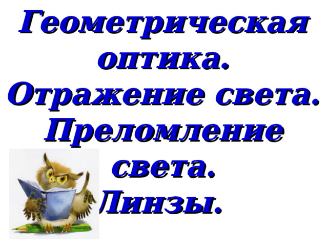 Геометрическая оптика. Отражение света. Преломление света. Линзы. 