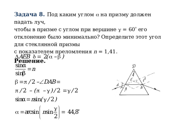 Задача 8. Под каким углом  на призму должен падать луч,  чтобы в призме с углом при вершине  = 60  его отклонение было минимально? Определите этот угол для стеклянной призмы  с показателем преломления n = 1,41. Решение. 